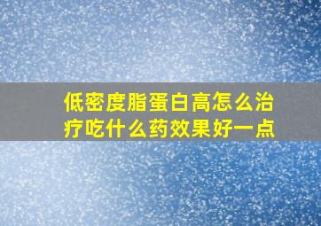 低密度脂蛋白高怎么治疗吃什么药效果好一点