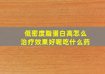 低密度脂蛋白高怎么治疗效果好呢吃什么药