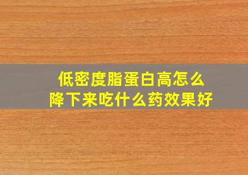 低密度脂蛋白高怎么降下来吃什么药效果好