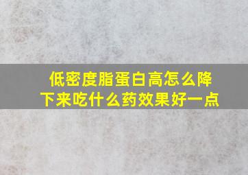 低密度脂蛋白高怎么降下来吃什么药效果好一点