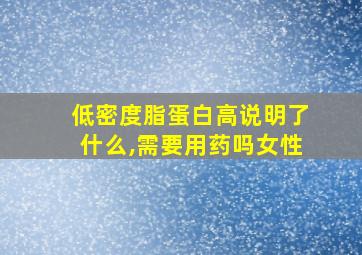 低密度脂蛋白高说明了什么,需要用药吗女性