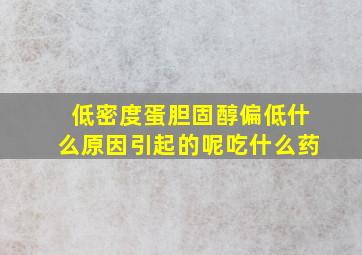 低密度蛋胆固醇偏低什么原因引起的呢吃什么药