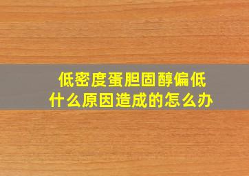 低密度蛋胆固醇偏低什么原因造成的怎么办