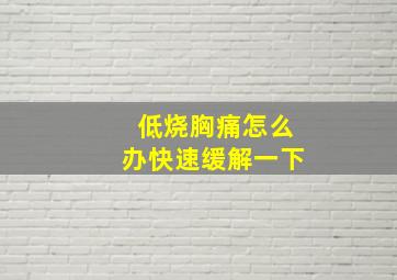 低烧胸痛怎么办快速缓解一下