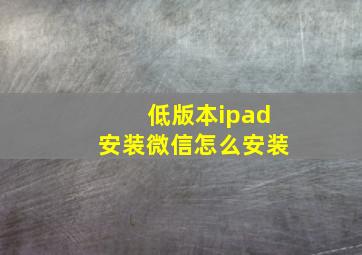 低版本ipad安装微信怎么安装