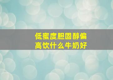 低蜜度胆固醇偏高饮什么牛奶好