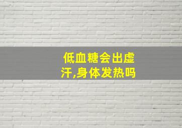 低血糖会出虚汗,身体发热吗