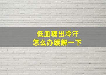 低血糖出冷汗怎么办缓解一下