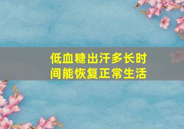 低血糖出汗多长时间能恢复正常生活