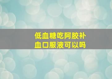 低血糖吃阿胶补血口服液可以吗