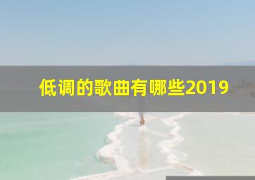 低调的歌曲有哪些2019