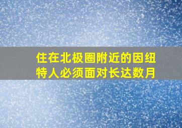 住在北极圈附近的因纽特人必须面对长达数月