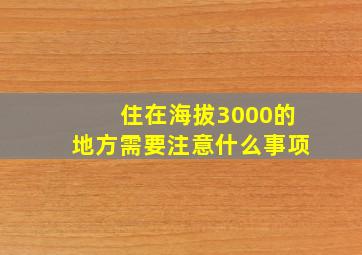 住在海拔3000的地方需要注意什么事项