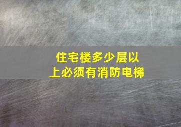 住宅楼多少层以上必须有消防电梯