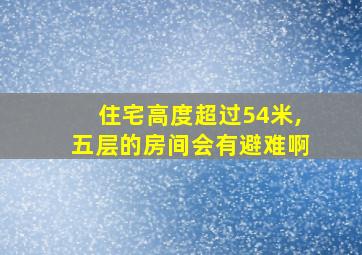 住宅高度超过54米,五层的房间会有避难啊