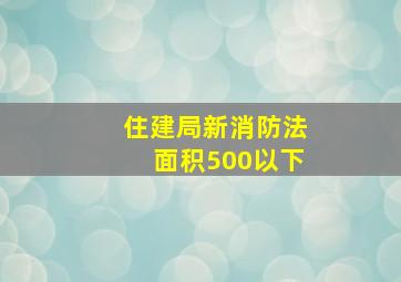 住建局新消防法面积500以下