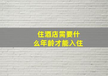 住酒店需要什么年龄才能入住