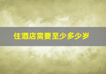 住酒店需要至少多少岁