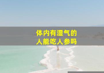 体内有湿气的人能吃人参吗