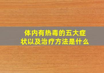 体内有热毒的五大症状以及治疗方法是什么