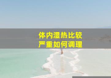 体内湿热比较严重如何调理