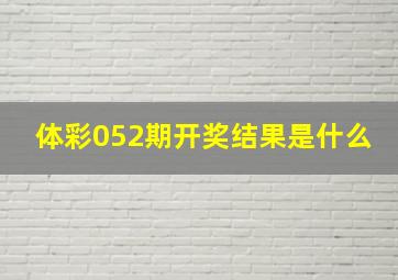 体彩052期开奖结果是什么