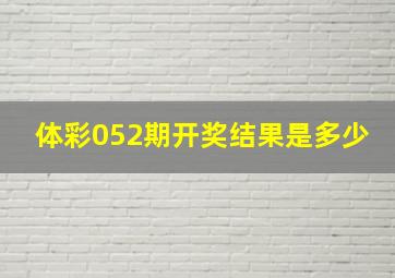 体彩052期开奖结果是多少