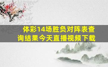 体彩14场胜负对阵表查询结果今天直播视频下载