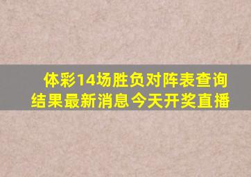 体彩14场胜负对阵表查询结果最新消息今天开奖直播