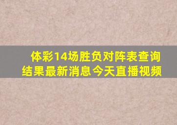 体彩14场胜负对阵表查询结果最新消息今天直播视频