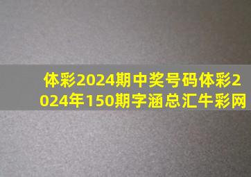 体彩2024期中奖号码体彩2024年150期字涵总汇牛彩网