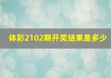 体彩2102期开奖结果是多少