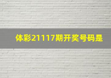 体彩21117期开奖号码是