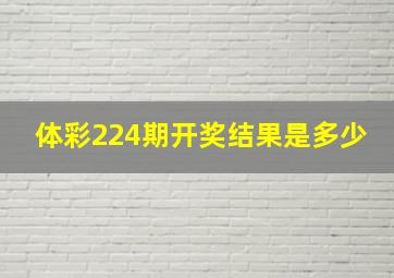 体彩224期开奖结果是多少