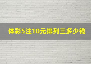 体彩5注10元排列三多少钱