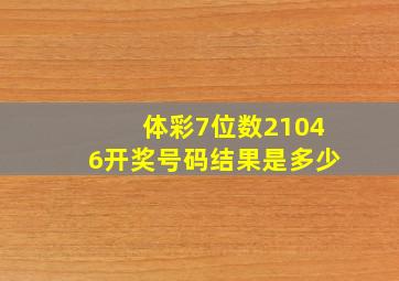 体彩7位数21046开奖号码结果是多少