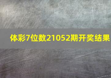 体彩7位数21052期开奖结果