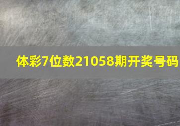 体彩7位数21058期开奖号码