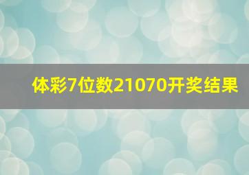 体彩7位数21070开奖结果