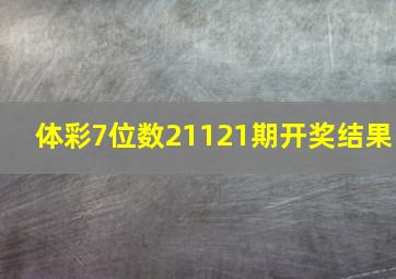 体彩7位数21121期开奖结果