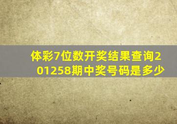 体彩7位数开奖结果查询201258期中奖号码是多少