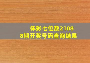 体彩七位数21088期开奖号码查询结果