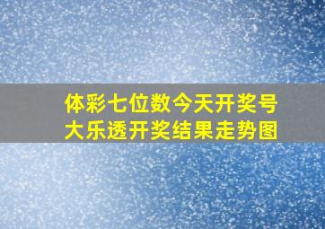 体彩七位数今天开奖号大乐透开奖结果走势图