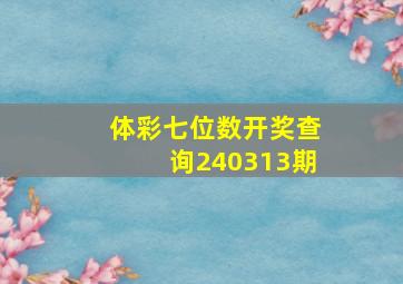 体彩七位数开奖查询240313期