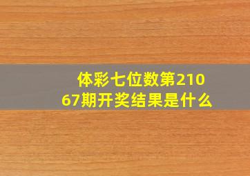 体彩七位数第21067期开奖结果是什么