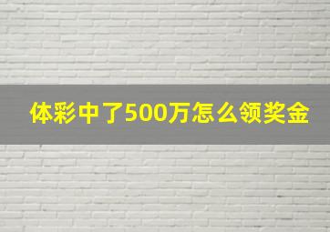 体彩中了500万怎么领奖金