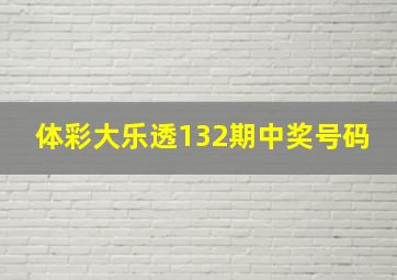 体彩大乐透132期中奖号码