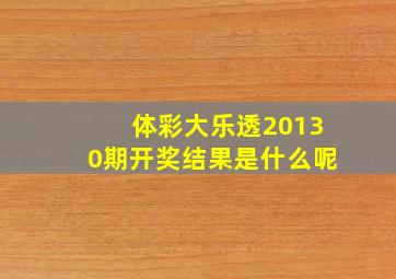 体彩大乐透20130期开奖结果是什么呢