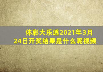 体彩大乐透2021年3月24日开奖结果是什么呢视频