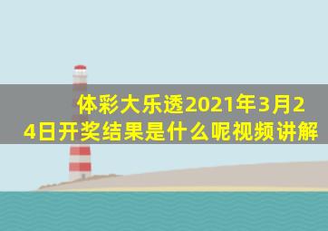 体彩大乐透2021年3月24日开奖结果是什么呢视频讲解